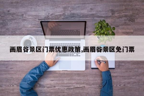 画眉谷景区门票优惠政策,画眉谷景区免门票 第1张